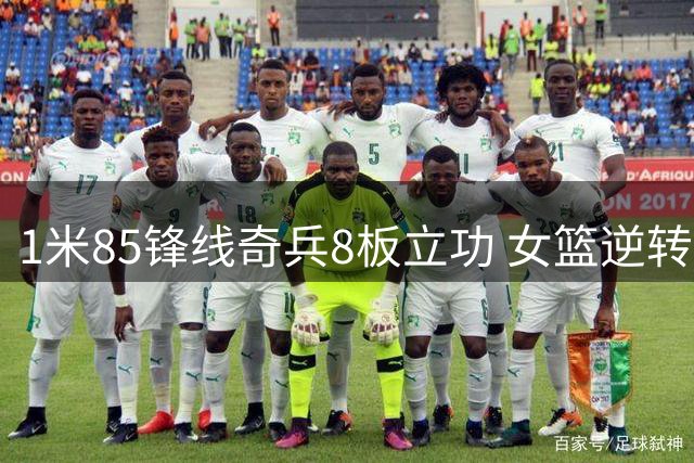 1米85锋线奇兵8板立功 女篮逆转捷克她功不可没
